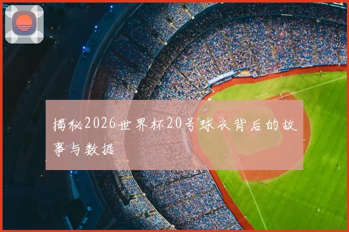 揭秘2026世界杯20号球衣背后的故事与数据