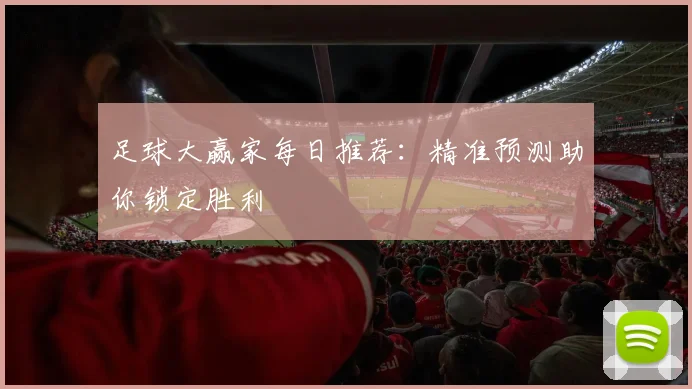 足球大赢家每日推荐:精准预测助你锁定胜利