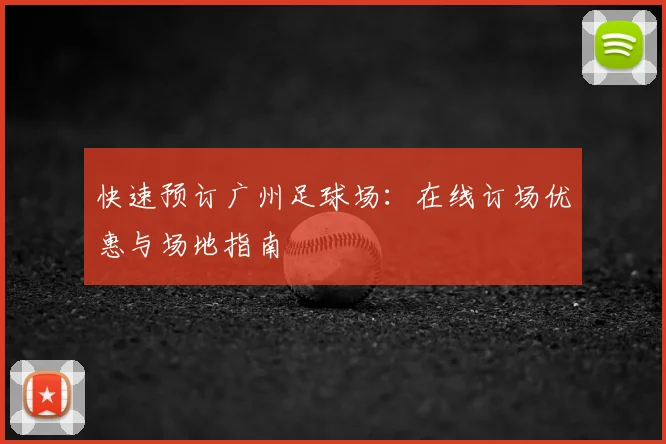 快速预订广州足球场:在线订场优惠与场地指南