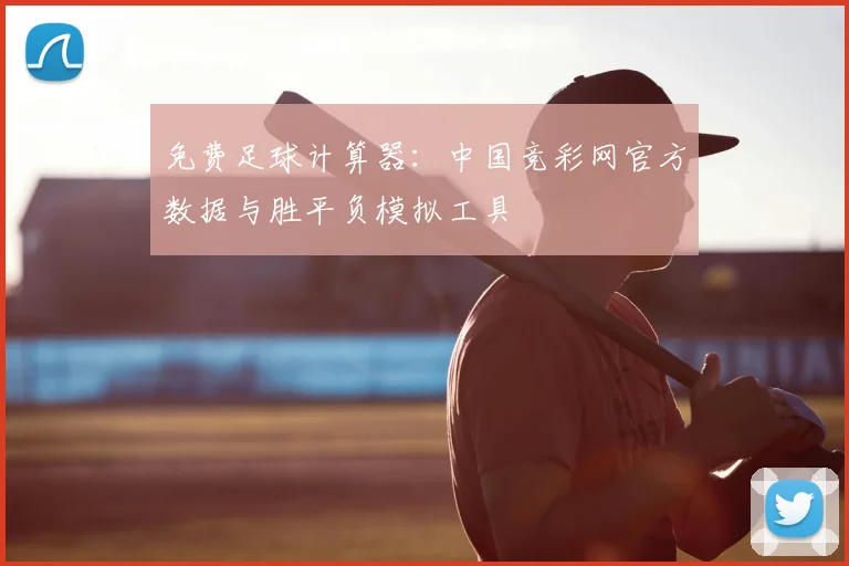 免费足球计算器：中国竞彩网官方数据与胜平负模拟工具