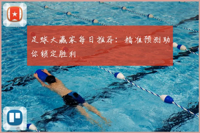 足球大赢家每日推荐：精准预测助你锁定胜利