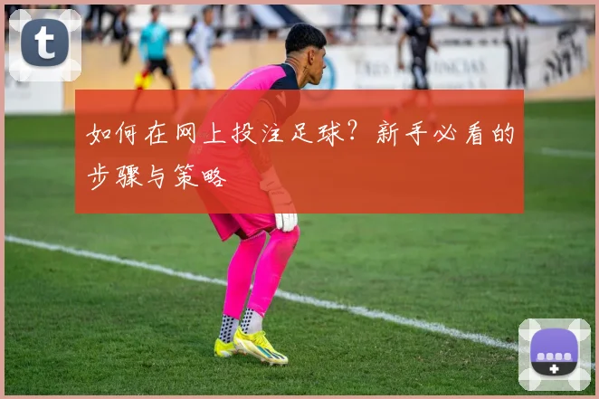 如何在网上投注足球?新手必看的步骤与策略